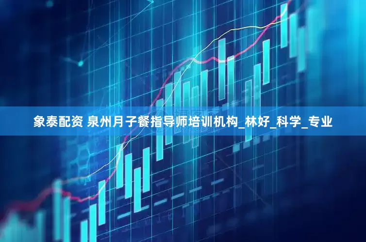 象泰配资 泉州月子餐指导师培训机构_林好_科学_专业