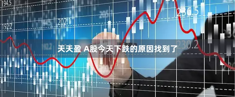 天天盈 A股今天下跌的原因找到了