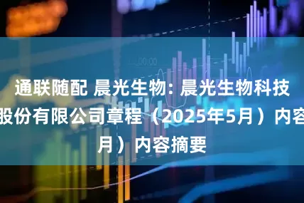 通联随配 晨光生物: 晨光生物科技集团股份有限公司章程（2025年5月）内容摘要