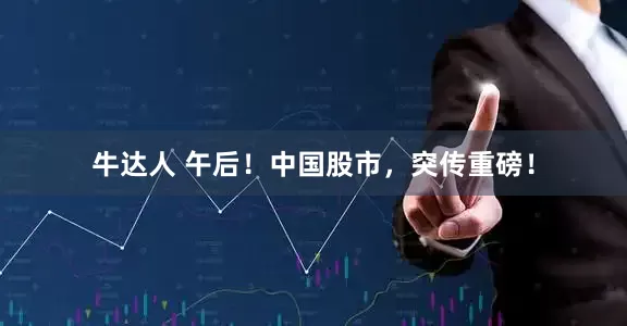 牛达人 午后！中国股市，突传重磅！