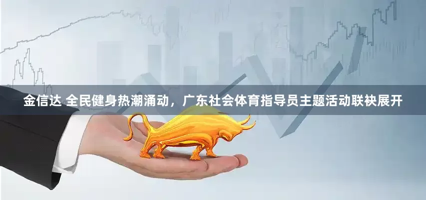 金信达 全民健身热潮涌动，广东社会体育指导员主题活动联袂展开