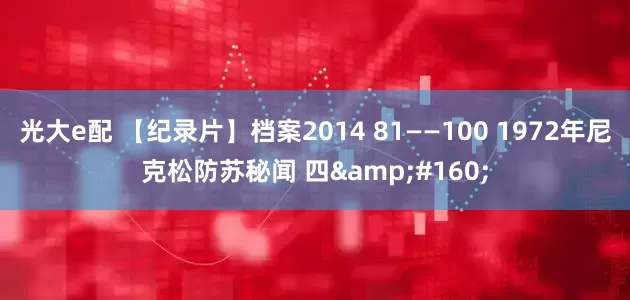 光大e配 【纪录片】档案2014 81——100 1972年尼克松防苏秘闻 四&#160;