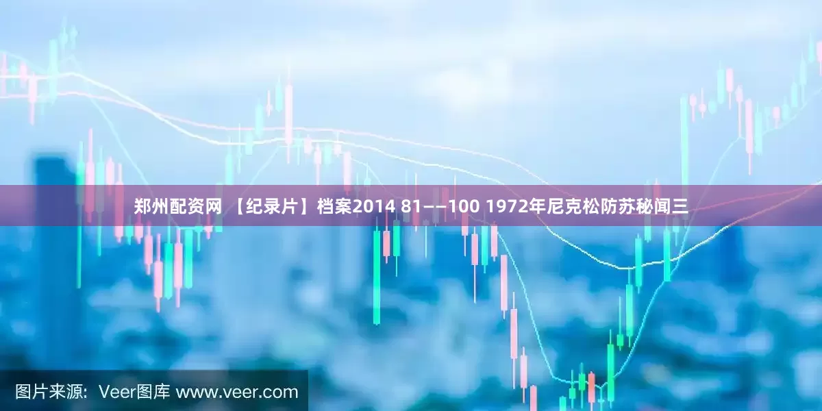 郑州配资网 【纪录片】档案2014 81——100 1972年尼克松防苏秘闻三