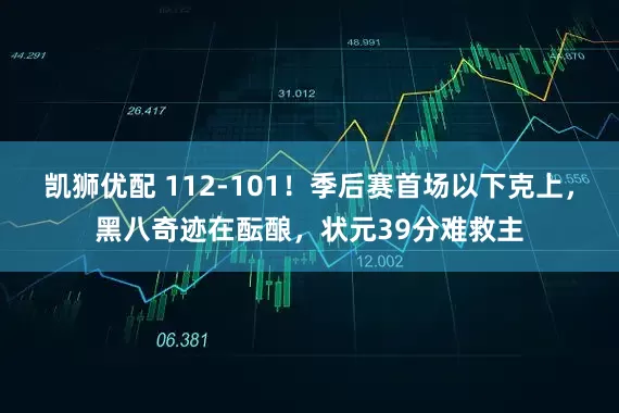 凯狮优配 112-101！季后赛首场以下克上，黑八奇迹在酝酿，状元39分难救主